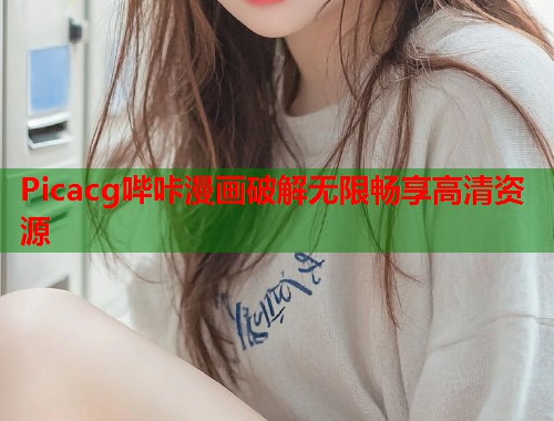 Picacg哔咔漫画破解无限畅享高清资源