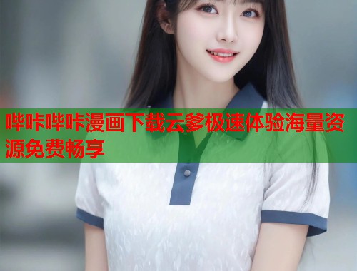 哔咔哔咔漫画下载云爹极速体验海量资源免费畅享  第1张