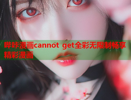 哔咔漫画cannot get全彩无限制畅享精彩漫画