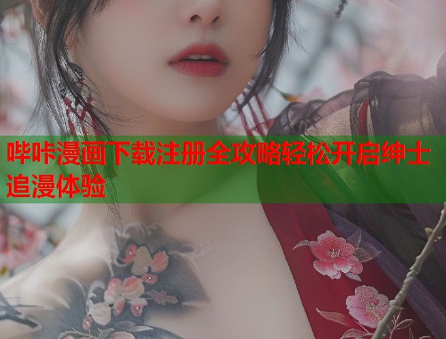 哔咔漫画下载注册全攻略轻松开启绅士追漫体验
