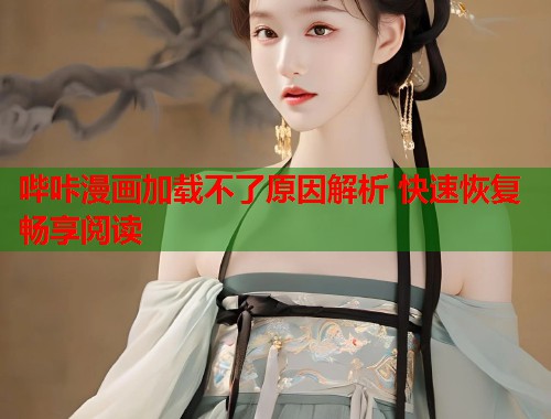 哔咔漫画加载不了原因解析 快速恢复畅享阅读  第2张