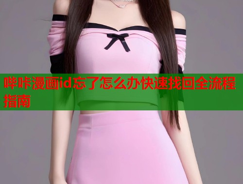 哔咔漫画id忘了怎么办快速找回全流程指南