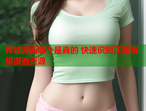 哔咔漫画哪个是真的 快速识别正版海量漫画资源