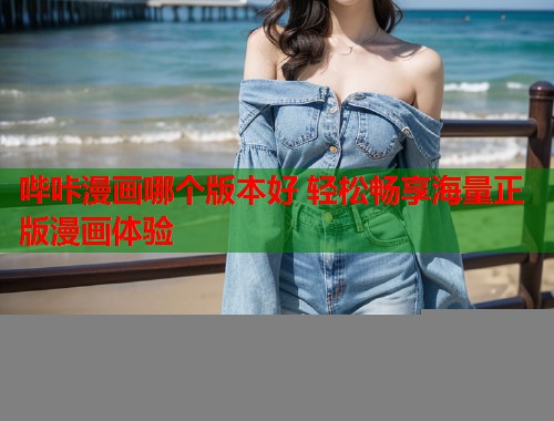 哔咔漫画哪个版本好 轻松畅享海量正版漫画体验