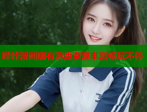 哔咔漫画哪有游戏资源丰富畅玩不停