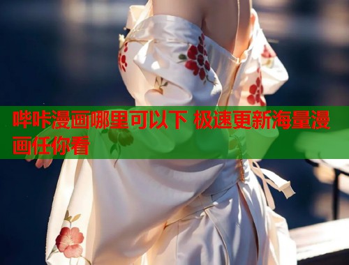 哔咔漫画哪里可以下 极速更新海量漫画任你看