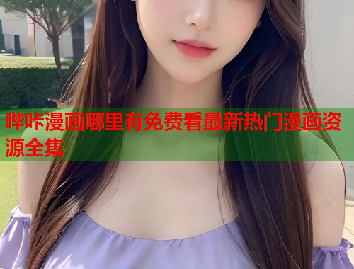 哔咔漫画哪里有免费看最新热门漫画资源全集