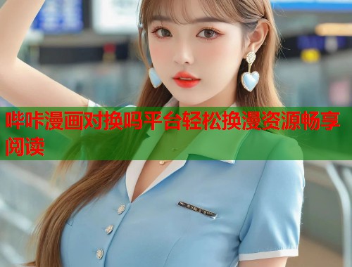 哔咔漫画对换吗平台轻松换漫资源畅享阅读
