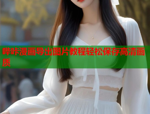 哔咔漫画导出图片教程轻松保存高清画质