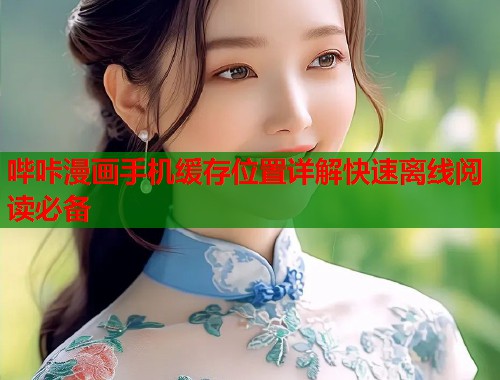 哔咔漫画手机缓存位置详解快速离线阅读必备