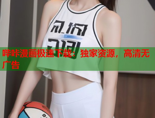 哔咔漫画极速下载：独家资源，高清无广告