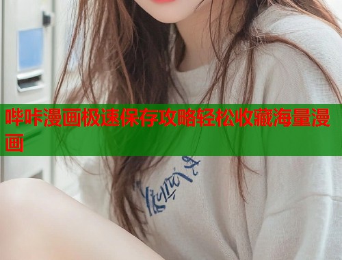 哔咔漫画极速保存攻略轻松收藏海量漫画