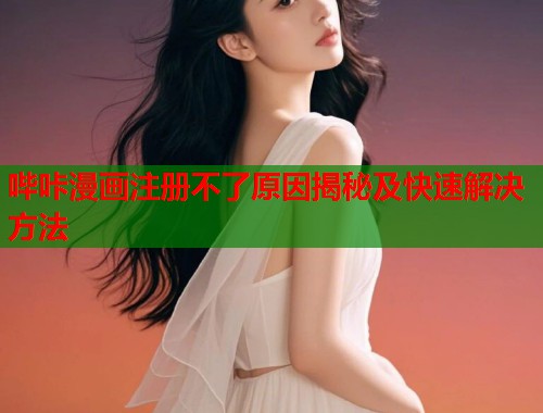 哔咔漫画注册不了原因揭秘及快速解决方法