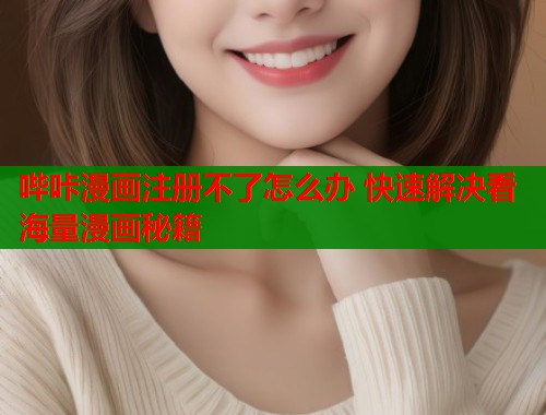 哔咔漫画注册不了怎么办 快速解决看海量漫画秘籍