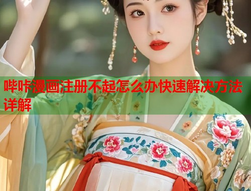 哔咔漫画注册不起怎么办快速解决方法详解