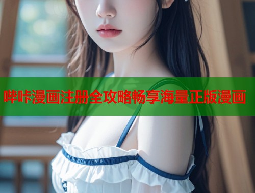 哔咔漫画注册全攻略畅享海量正版漫画