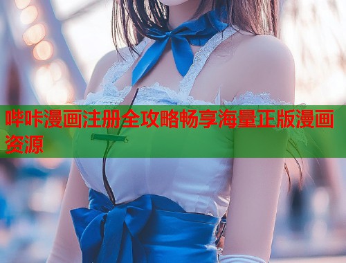 哔咔漫画注册全攻略畅享海量正版漫画资源