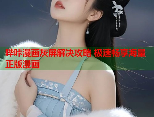 哔咔漫画灰屏解决攻略 极速畅享海量正版漫画  第2张