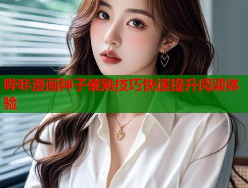 哔咔漫画种子催熟技巧快速提升阅读体验  第2张