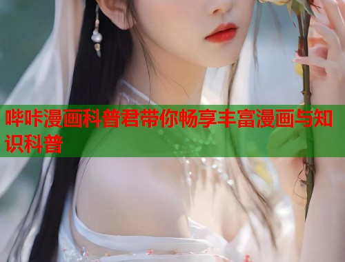 哔咔漫画科普君带你畅享丰富漫画与知识科普