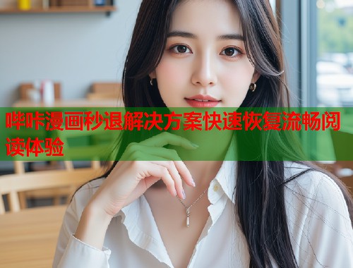 哔咔漫画秒退解决方案快速恢复流畅阅读体验