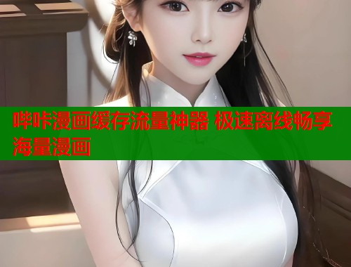 哔咔漫画缓存流量神器 极速离线畅享海量漫画