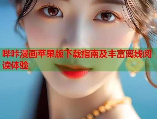 哔咔漫画苹果版下载指南及丰富离线阅读体验
