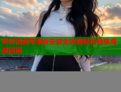 哔咔漫画苹果版安装全攻略轻松畅享海量漫画