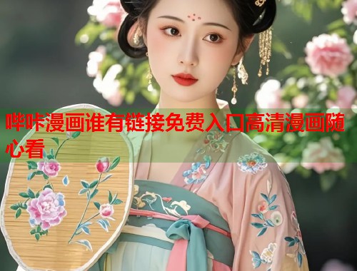 哔咔漫画谁有链接免费入口高清漫画随心看