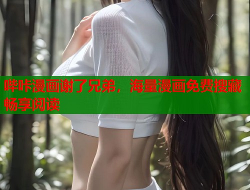 哔咔漫画谢了兄弟，海量漫画免费搜藏畅享阅读  第1张
