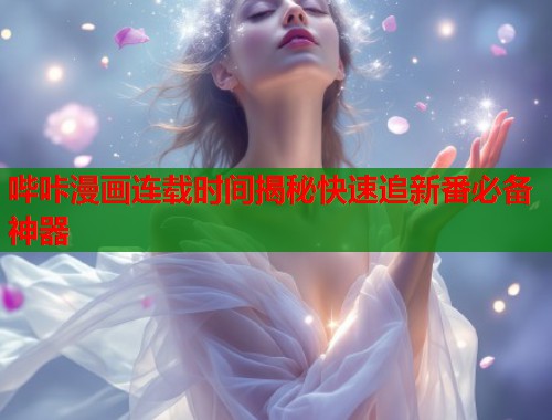 哔咔漫画连载时间揭秘快速追新番必备神器