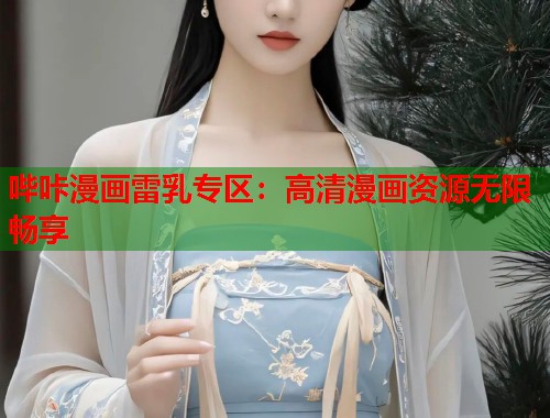 哔咔漫画雷乳专区：高清漫画资源无限畅享