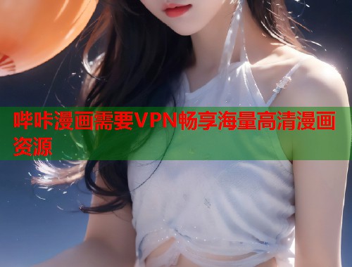 哔咔漫画需要VPN畅享海量高清漫画资源  第2张