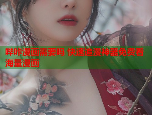 哔咔漫画需要吗 快速追漫神器免费看海量漫画