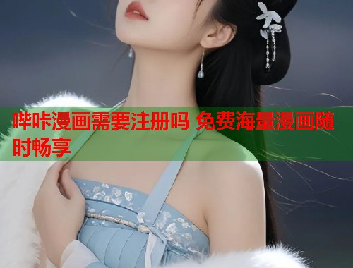 哔咔漫画需要注册吗 免费海量漫画随时畅享
