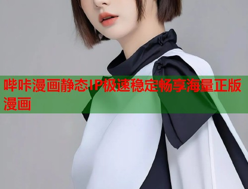 哔咔漫画静态IP极速稳定畅享海量正版漫画
