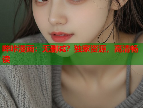 哔咔漫画：无删减？独家资源，高清畅读