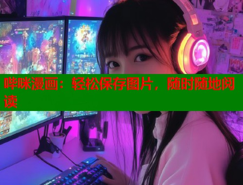 哔咪漫画：轻松保存图片，随时随地阅读