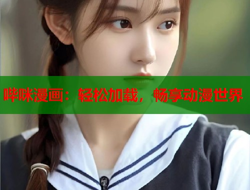 哔咪漫画：轻松加载，畅享动漫世界