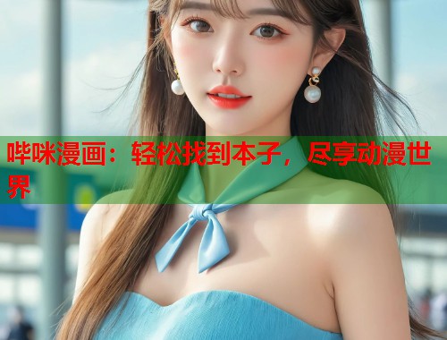 哔咪漫画：轻松找到本子，尽享动漫世界
