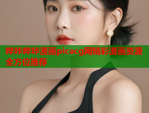 哔咔哔咔漫画picacg网精彩漫画资源全方位推荐