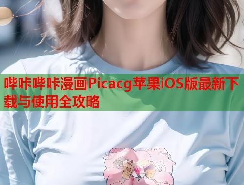 哔咔哔咔漫画Picacg苹果iOS版最新下载与使用全攻略
