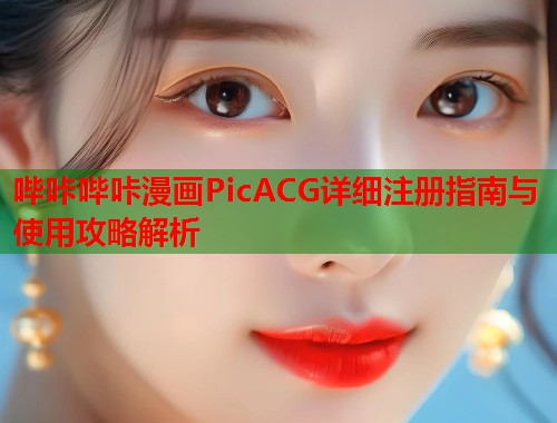 哔咔哔咔漫画PicACG详细注册指南与使用攻略解析