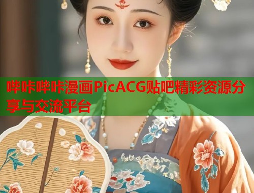 哔咔哔咔漫画PicACG贴吧精彩资源分享与交流平台