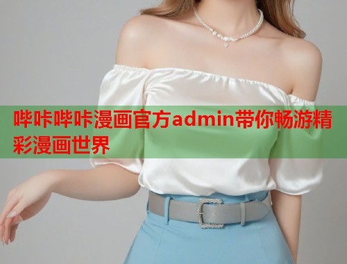 哔咔哔咔漫画官方admin带你畅游精彩漫画世界