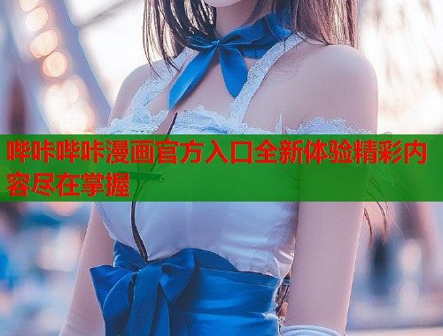 哔咔哔咔漫画官方入口全新体验精彩内容尽在掌握
