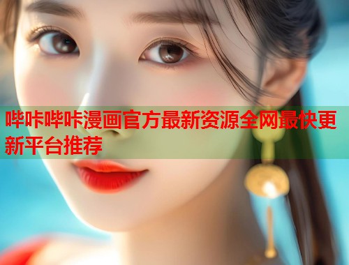 哔咔哔咔漫画官方最新资源全网最快更新平台推荐