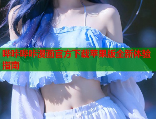 哔咔哔咔漫画官方下载苹果版全新体验指南