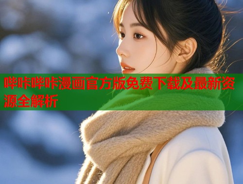 哔咔哔咔漫画官方版免费下载及最新资源全解析