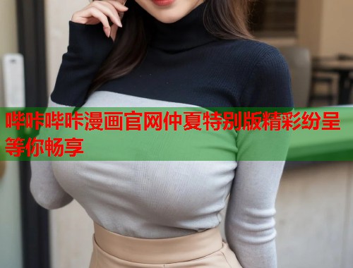 哔咔哔咔漫画官网仲夏特别版精彩纷呈等你畅享